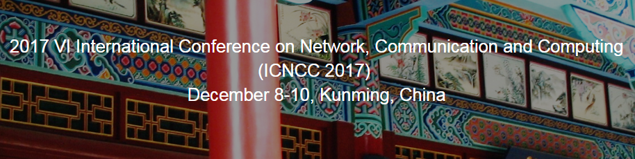 ACM--2017 VI International Conference on Network, Communication and Computing (ICNCC 2017), Kunming, Yunnan, China