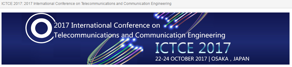 International Conference on Telecommunications and Communication Engineering (ICTCE 2017) + Ei Compendex, Scopus and ISI, Osaka, Japan