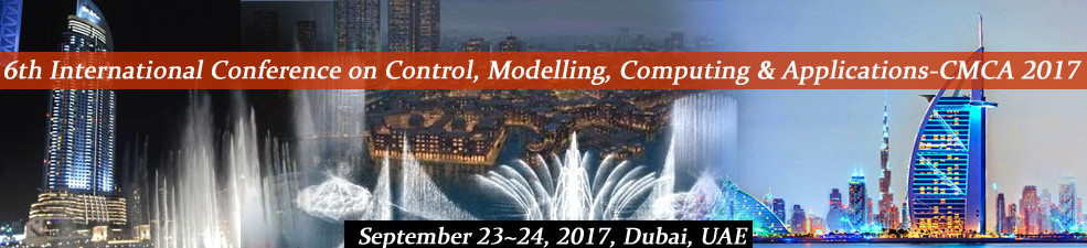 Sixth International Conference on Control, Modelling, Computing and Applications (CMCA 2017), Dubai, United Arab Emirates