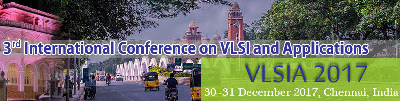 3 rd International Conference on VLSI and Applications (VLSIA-2017), Chennai, Tamil Nadu, India