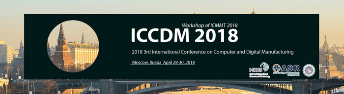 2018 3rd International Conference on Computer and Digital Manufacturing (ICCDM 2018), Russia, Moscow, Russia