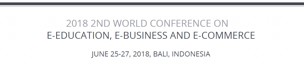 2018 2nd World Conference on e-Education, e-Business and e-Commerce (WCEEE 2018), Bali, Indonesia