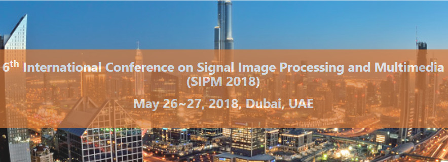 6th International Conference on Signal Image Processing and Multimedia (SIPM 2018), Dubai, United Arab Emirates