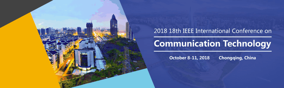 IEEE--2018 18th IEEE International Conference on Communication Technology (ICCT 2018), Chongqing, China
