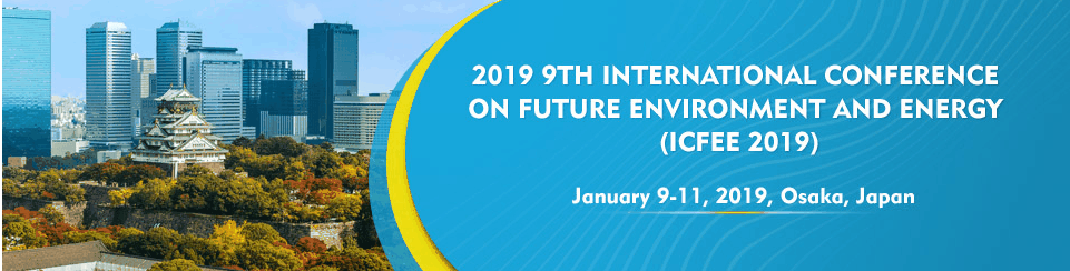 2019 9th International Conference on Future Environment and Energy (ICFEE 2019)--EI Compendex, Scopus, Osaka, Japan