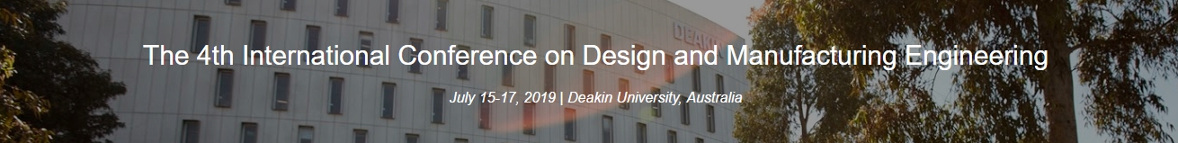 2019 4th International Conference on Design and Manufacturing Engineering (ICDME 2019), Deakin University, Victoria, Australia