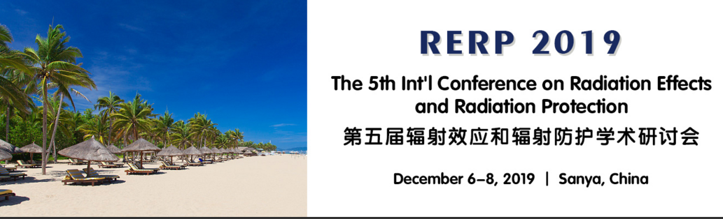 The 5th Int'l Conference on Radiation Effects and Radiation Protection (RERP 2019), Sanya, Hainan, China