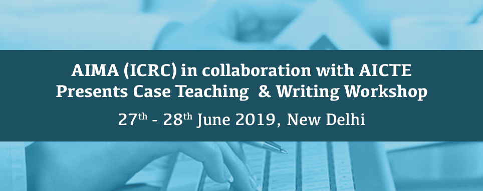 AIMA (ICRC) in collaboration with AICTE Presents Case Teaching & Writing Workshop, 27 - 28 June 2019, New Delhi | AIMA, New Delhi, Delhi, India