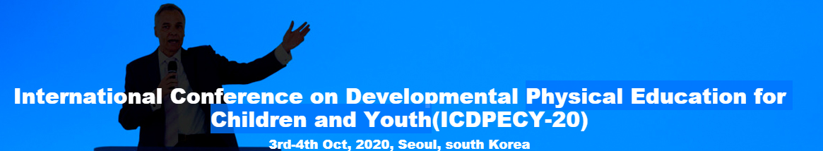 International Conference on Developmental Physical Education for Children and Youth(ICDPECY-20) 3rd-4th Oct, 2020, Seoul, south Korea, Seoul, South korea