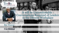 It will be uncomfortable – Conversations Required of Leaders in the Diverse Workplace