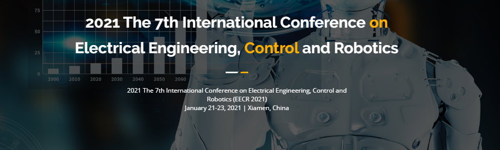 2021 The 7th International Conference on Electrical Engineering, Control and Robotics (EECR 2021), Xiamen, China