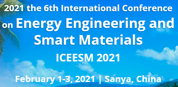 2021 the 6th International Conference on Energy Engineering and Smart Materials (ICEESM 2021), Sanya, China