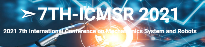 2021 the 7th International Conference on Mechatronics System and Robots (ICMSR 2021), Hong Kong, China