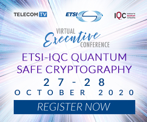 ETSI IQC Quantum Safe Cryptography Virtual Executive Conference organized with TelecomTV, Online, England, United Kingdom
