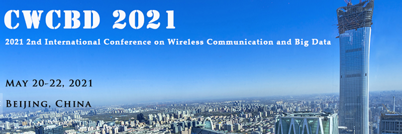 2021 2nd International Conference on Wireless Communication and Big Data (CWCBD 2021), Beijing, China