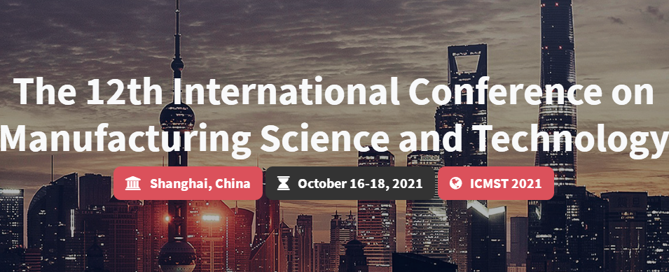 The 12th International Conference on Manufacturing Science and Technology (ICMST 2021), Shanghai, China
