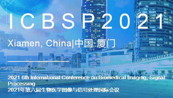 2021 6th International Conference on Biomedical Imaging, Signal Processing (ICBSP 2021), Xiamen, China