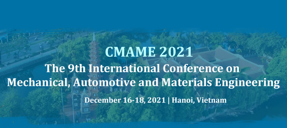 2021 9th International Conference on Mechanical, Automotive and Materials Engineering (CMAME 2021), Hanoi, Vietnam