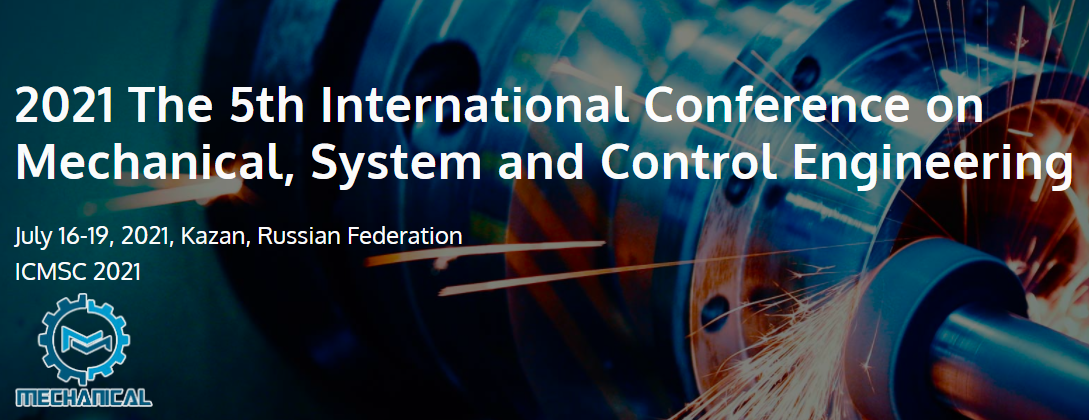 2021 The 5th International Conference on Mechanical, System and Control Engineering (ICMSC 2021), Kazan, Russia