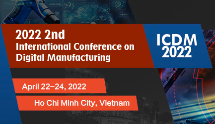 2022 2nd International Conference on Digital Manufacturing (ICDM 2022), Ho Chi Minh City, Vietnam