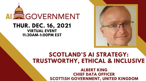December 16 AI in Government - Scotland’s AI Strategy: Trustworthy, Ethical & Inclusive with Albert King, CDO of the Scottish Government, Online Event