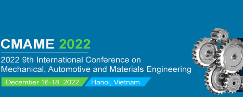 The 9th International Conference on Mechanical, Automotive and Materials Engineering (CMAME 2022), Hanoi, Vietnam