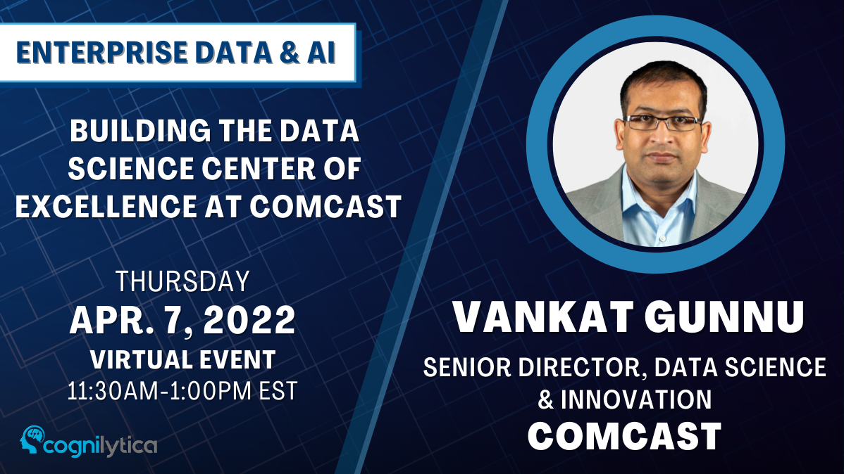 Building the Data Science Center of Excellence at Comcast with Venkat Gunnu, Senior Director, Data Science & Innovation, Online Event