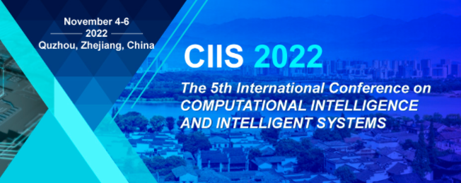 2022 The 5th International Conference on Computational Intelligence and Intelligent Systems (CIIS 2022), Quzhou, China