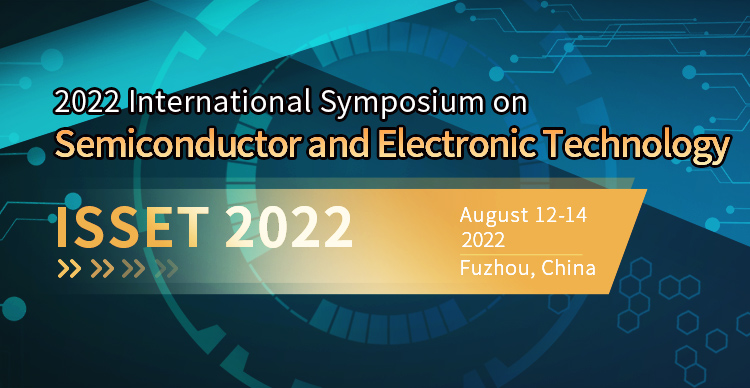 2022 International Symposium on Semiconductor and Electronic Technology（ISSET 2022）, Fuzhou, Fujian, China