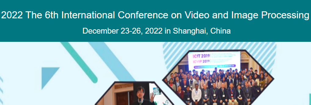 2022 The 6th International Conference on Video and Image Processing (ICVIP 2022), Shanghai, China