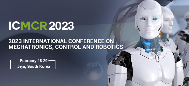 2023 International Conference on Mechatronics, Control and Robotics (ICMCR 2023), Jeju, South korea