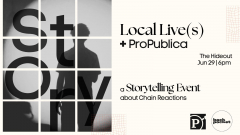 ProPublica Presents Local Live(s): A Storytelling Event About Chain Reactions