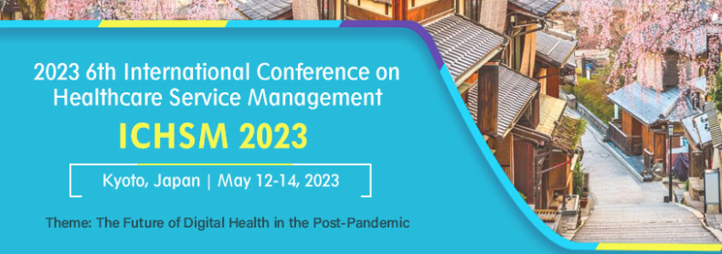 2023 6th International Conference on Healthcare Service Management (ICHSM 2023), Kyoto, Japan