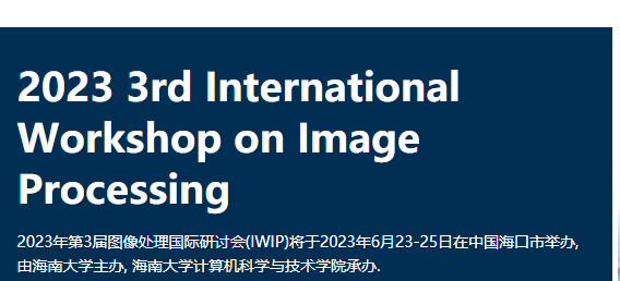 2023 3rd International Workshop on Image Processing (IWIP 2023), Haikou, China