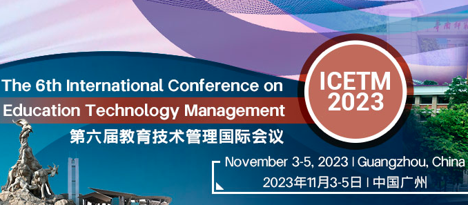 2023 The 6th International Conference on Education Technology Management (ICETM 2023), Guangzhou, China