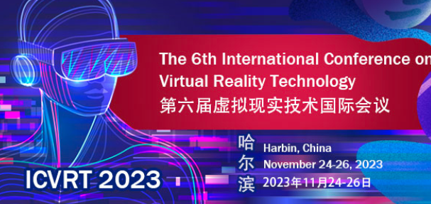 2023 6th International Conference on Virtual Reality Technology (ICVRT 2023), Harbin, China