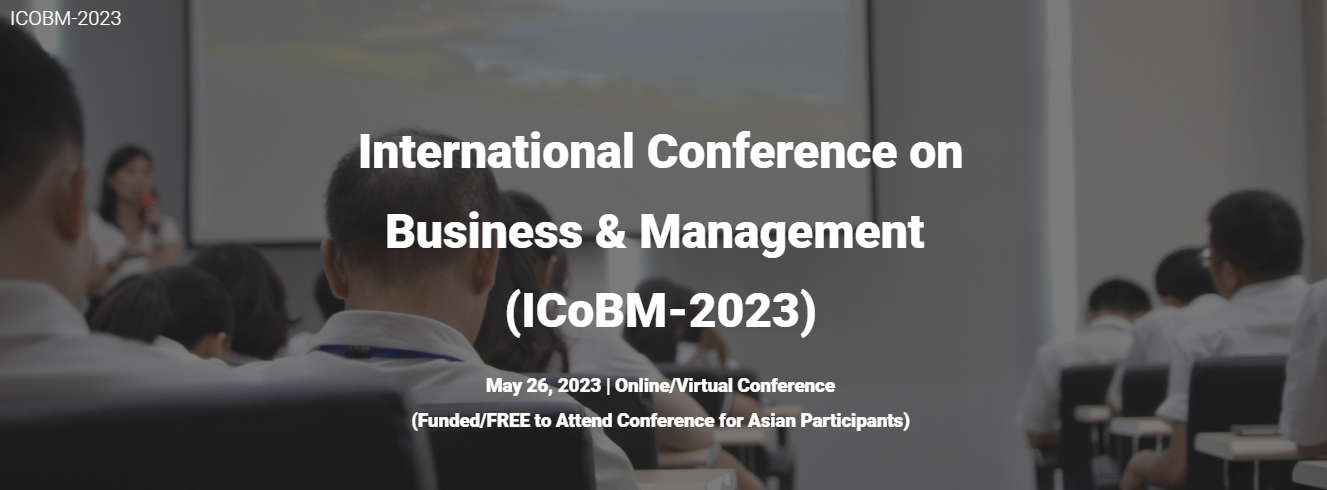 International Conference on Business & Management (ICOBM-MAY-2023) Funded/Free Registration, Online Event
