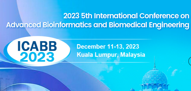 2023 5th International Conference on Advanced Bioinformatics and Biomedical Engineering (ICABB 2023), Kuala Lumpur, Malaysia