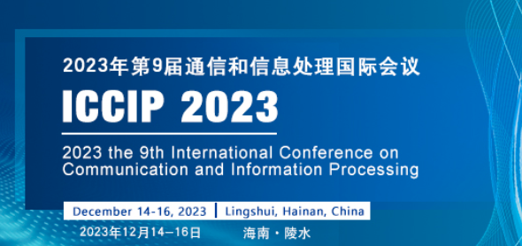 2023 9th International Conference on Communication and Information Processing (ICCIP 2023), Lingshui, China
