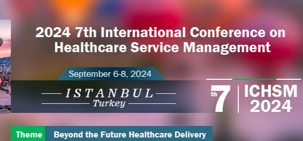 2024 7th International Conference on Healthcare Service Management (ICHSM 2024), Istanbul, Turkey
