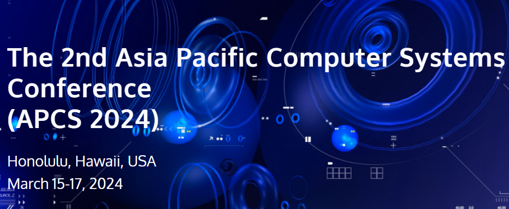 2024 The 2nd Asia Pacific Computer Systems Conference (APCS 2024), Honolulu, United States