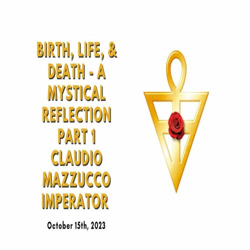 Birth ,Life and Death - A Mysical Reflection, by Claudio Mazzucco, Imperator of the Rosicrucian Order, Fairborn, Ohio, United States