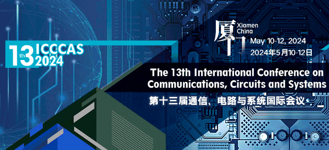 2024 IEEE the 13th International Conference on Communications, Circuits, and Systems (ICCCAS 2024), Xiamen, China
