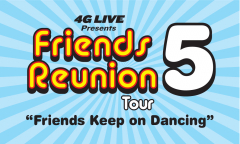 4G LIVE Presents: Friends Reunion Tour 5 "Friends Keep on Dancing"