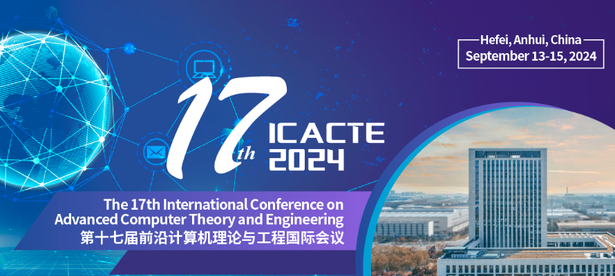 2024 The 17th International Conference on Advanced Computer Theory and Engineering (ICACTE 2024), Hefei, China