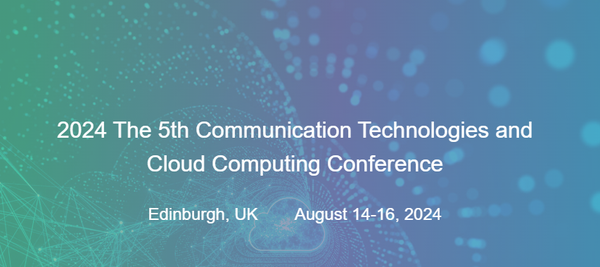 2024 The 5th Communication Technologies and Cloud Computing Conference (CTCCC 2024), Edinburgh, United Kingdom
