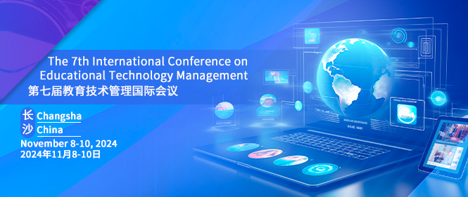 2024 The 7th International Conference on Educational Technology Management (ICETM 2024), Changsha, China