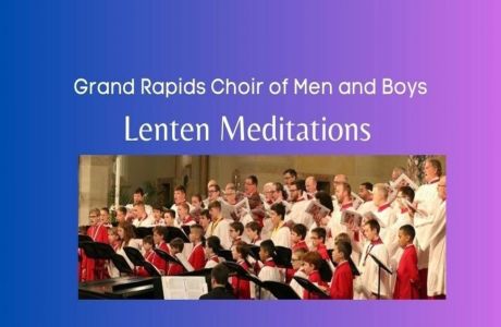 Grand Rapids Choir of Men and Boys - Lenten Meditations, Grand Rapids, Michigan, United States
