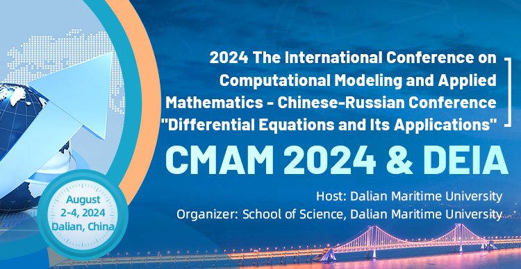 2024 The International Conference on Computational Modeling and Applied Mathematics - Chinese-Russian Conference "Differential Equations and Its Applications" (CMAM 2024 & DEIA), Dalian, Liaoning, China