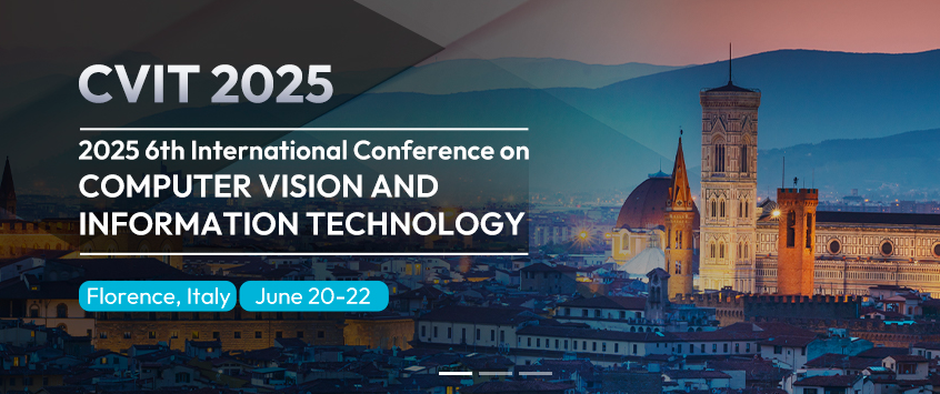 2025 6th International Conference on Computer Vision and Information Technology (CVIT 2025), Florence, Italy